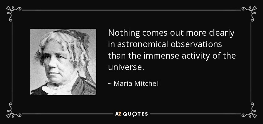 Nothing comes out more clearly in astronomical observations than the immense activity of the universe. - Maria Mitchell