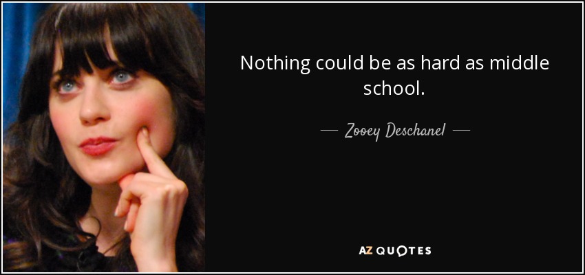 Nothing could be as hard as middle school. - Zooey Deschanel