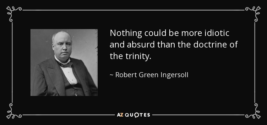 Nothing could be more idiotic and absurd than the doctrine of the trinity. - Robert Green Ingersoll