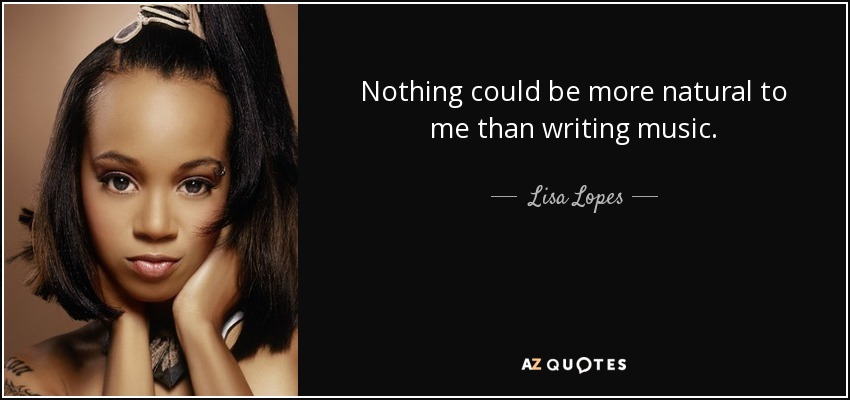 Nothing could be more natural to me than writing music. - Lisa Lopes