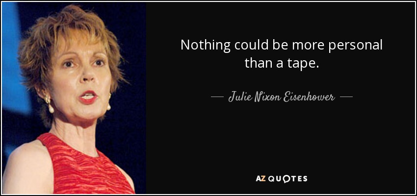 Nothing could be more personal than a tape. - Julie Nixon Eisenhower