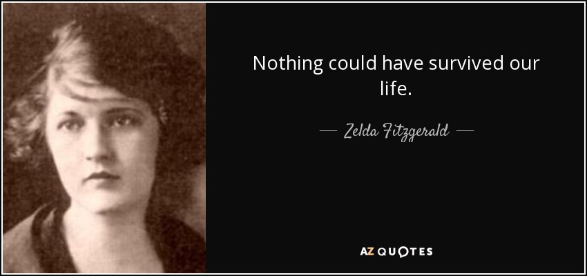 Nothing could have survived our life. - Zelda Fitzgerald