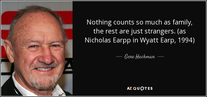 Nothing counts so much as family, the rest are just strangers. (as Nicholas Earpp in Wyatt Earp, 1994) - Gene Hackman