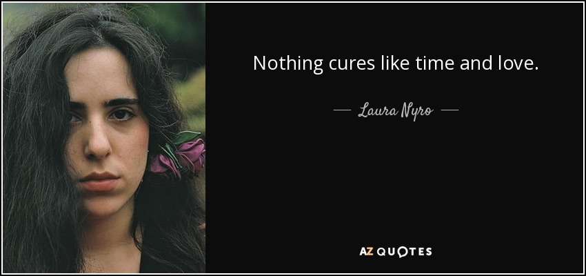 Nothing cures like time and love. - Laura Nyro