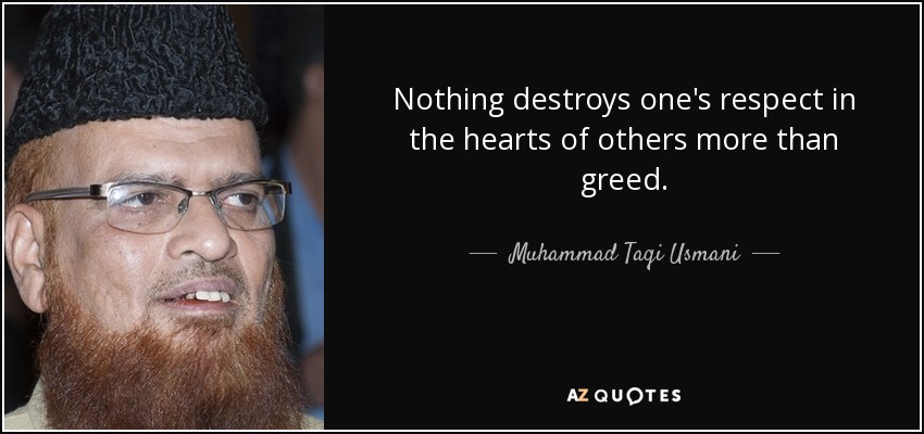 Nothing destroys one's respect in the hearts of others more than greed. - Muhammad Taqi Usmani