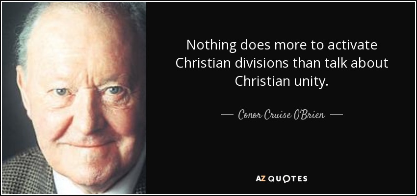 Nothing does more to activate Christian divisions than talk about Christian unity. - Conor Cruise O'Brien