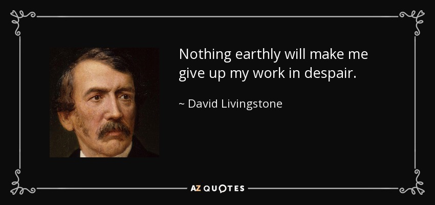 Nothing earthly will make me give up my work in despair. - David Livingstone