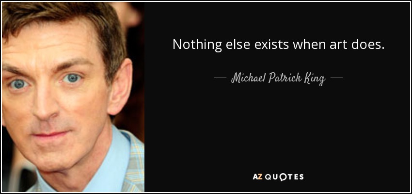 Nothing else exists when art does. - Michael Patrick King