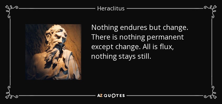 Heraclitus quote: Nothing endures but change. There is nothing permanent  except change...