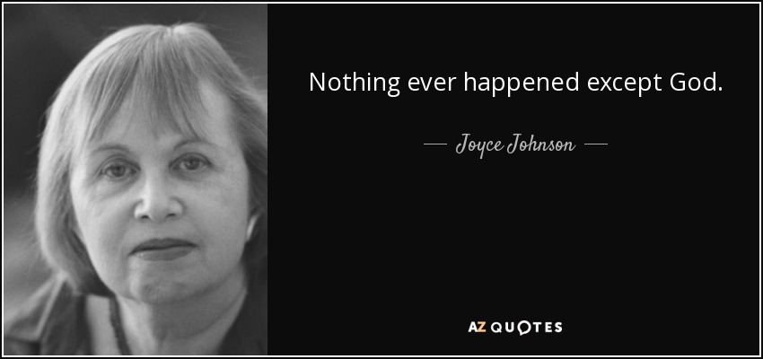 Nothing ever happened except God. - Joyce Johnson