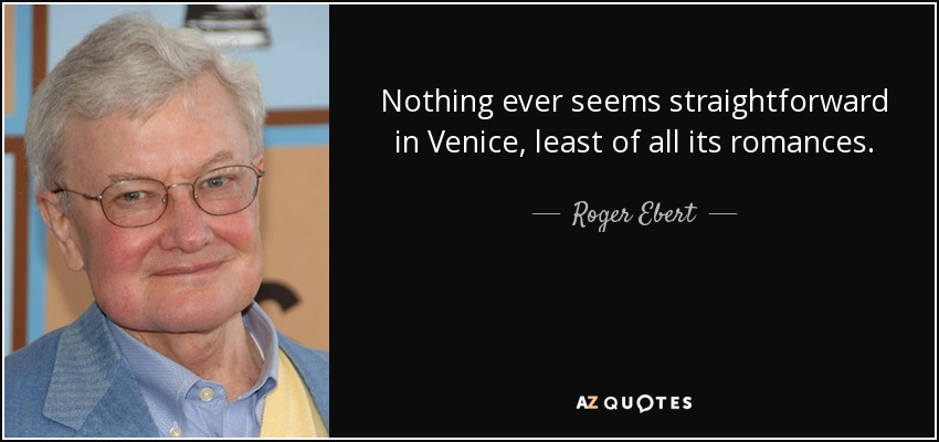 Nothing ever seems straightforward in Venice, least of all its romances. - Roger Ebert