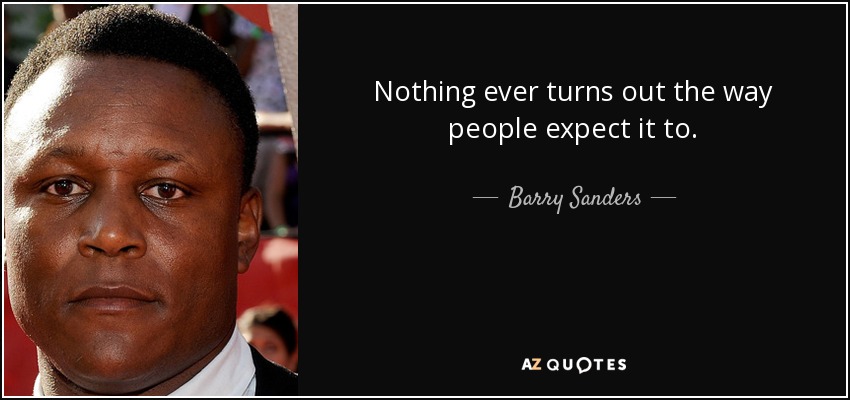 Nothing ever turns out the way people expect it to. - Barry Sanders