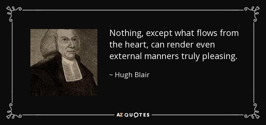 Nothing, except what flows from the heart, can render even external manners truly pleasing. - Hugh Blair