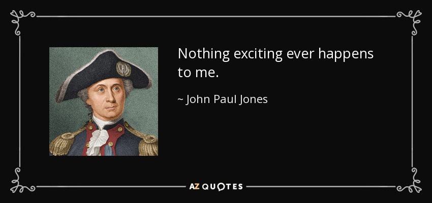 Nothing exciting ever happens to me. - John Paul Jones