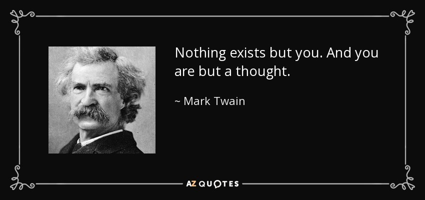 Nothing exists but you. And you are but a thought. - Mark Twain