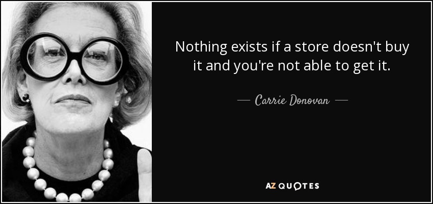 Nothing exists if a store doesn't buy it and you're not able to get it. - Carrie Donovan