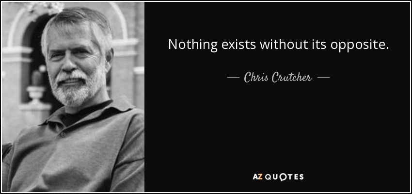 Nothing exists without its opposite. - Chris Crutcher