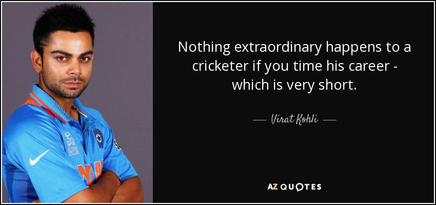 Nothing extraordinary happens to a cricketer if you time his career - which is very short. - Virat Kohli