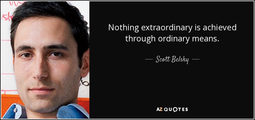 Nothing extraordinary is achieved through ordinary means. - Scott Belsky
