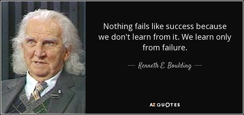 Nothing fails like success because we don't learn from it. We learn only from failure. - Kenneth E. Boulding