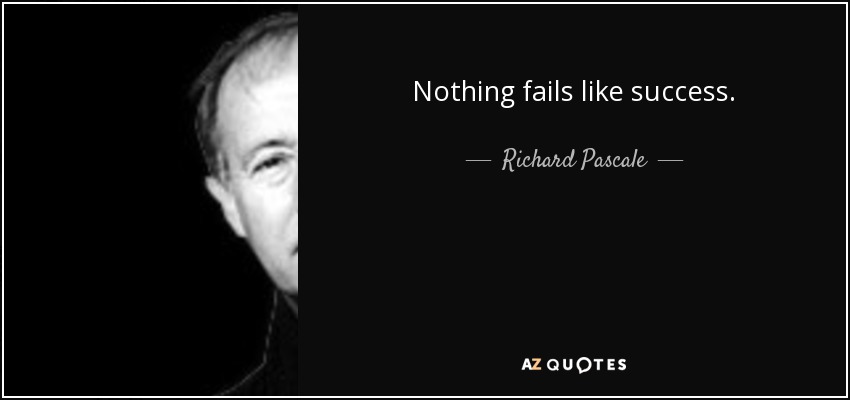 Nothing fails like success. - Richard Pascale