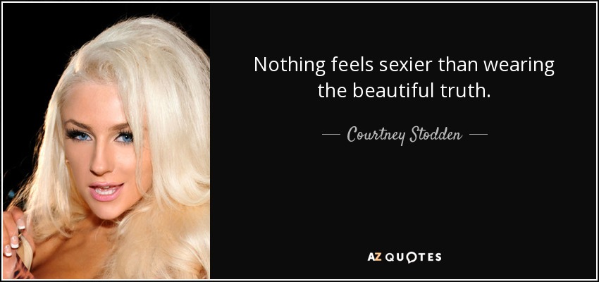 Nothing feels sexier than wearing the beautiful truth. - Courtney Stodden