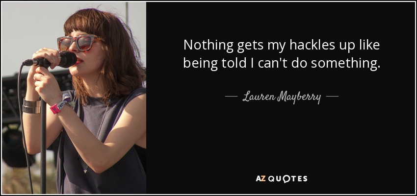 Nothing gets my hackles up like being told I can't do something. - Lauren Mayberry