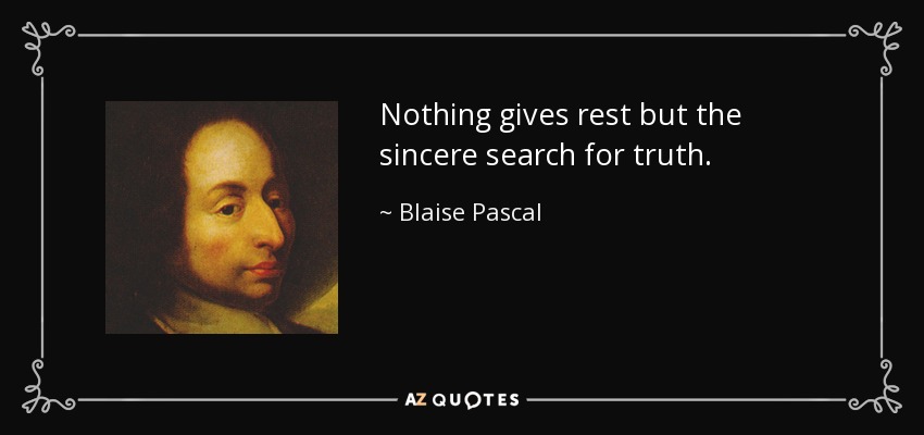 Nothing gives rest but the sincere search for truth. - Blaise Pascal