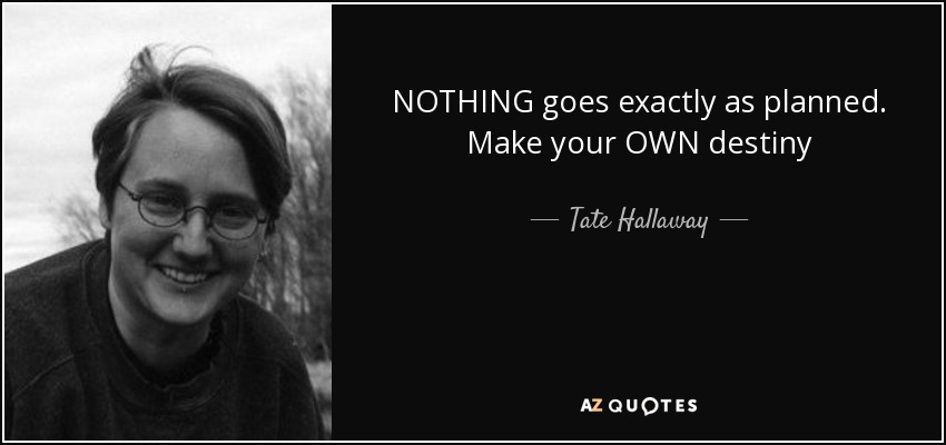 NOTHING goes exactly as planned. Make your OWN destiny - Tate Hallaway