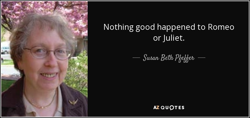 Nothing good happened to Romeo or Juliet. - Susan Beth Pfeffer