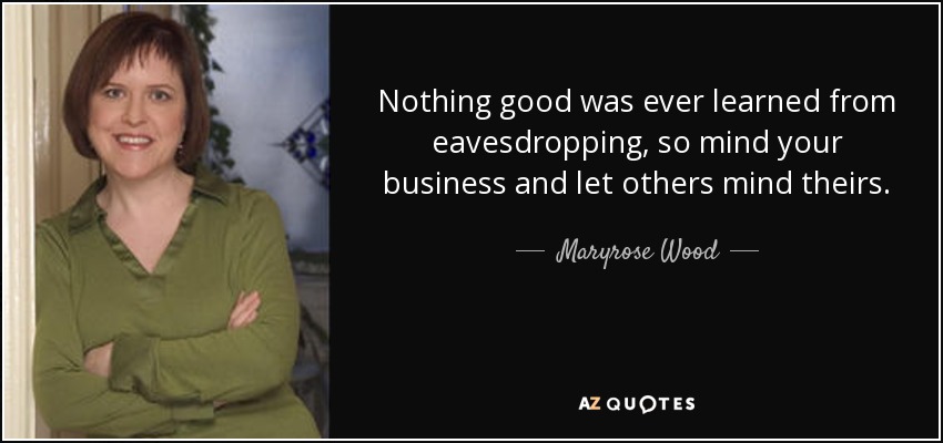 Nothing good was ever learned from eavesdropping, so mind your business and let others mind theirs. - Maryrose Wood