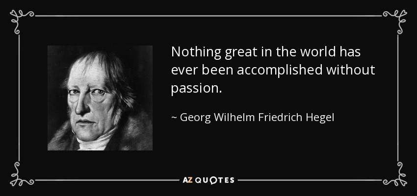 Nothing great in the world has ever been accomplished without passion. - Georg Wilhelm Friedrich Hegel