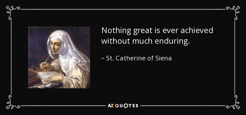 Nothing great is ever achieved without much enduring. - St. Catherine of Siena
