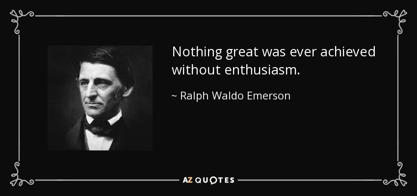 Nothing great was ever achieved without enthusiasm. - Ralph Waldo Emerson