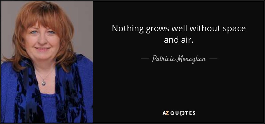 Nothing grows well without space and air. - Patricia Monaghan