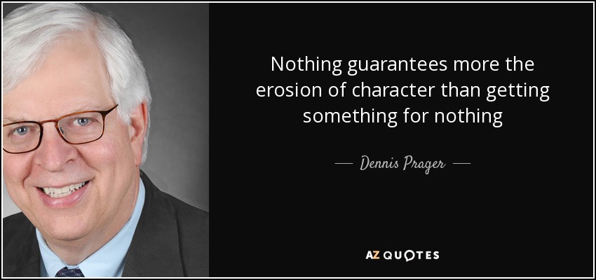 Nothing guarantees more the erosion of character than getting something for nothing - Dennis Prager