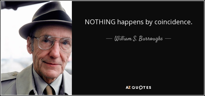 NOTHING happens by coincidence. - William S. Burroughs
