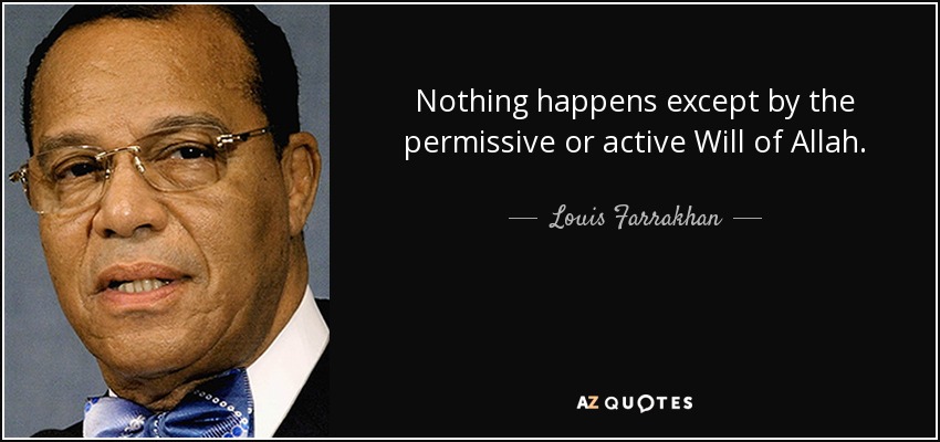 Nothing happens except by the permissive or active Will of Allah. - Louis Farrakhan