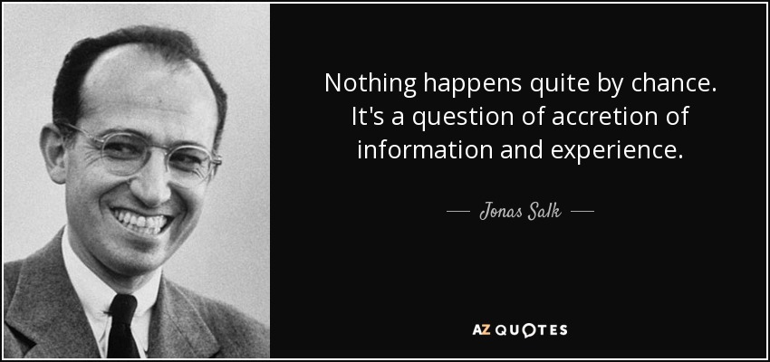 Nothing happens quite by chance. It's a question of accretion of information and experience. - Jonas Salk