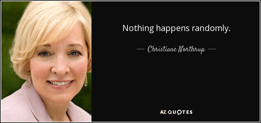 Nothing happens randomly. - Christiane Northrup