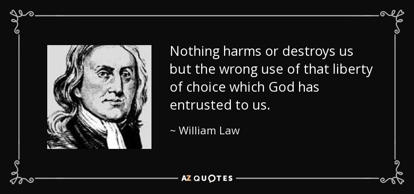 Nothing harms or destroys us but the wrong use of that liberty of choice which God has entrusted to us. - William Law