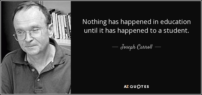 Nothing has happened in education until it has happened to a student. - Joseph Carroll