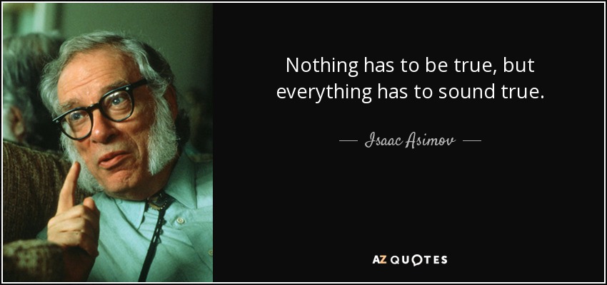 Nothing has to be true, but everything has to sound true. - Isaac Asimov