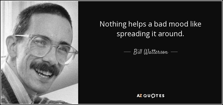 Nothing helps a bad mood like spreading it around. - Bill Watterson
