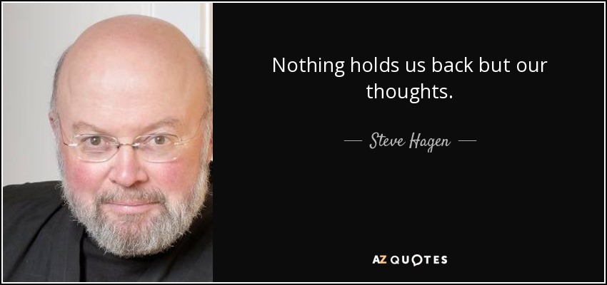 Nothing holds us back but our thoughts. - Steve Hagen