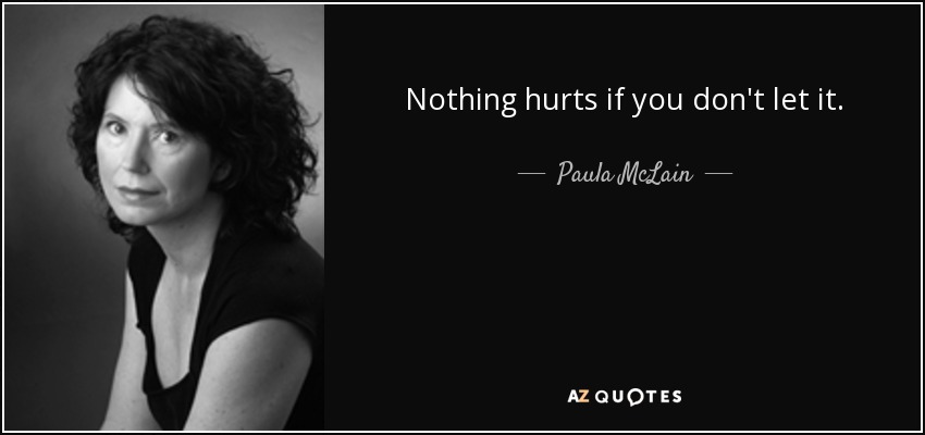 Nothing hurts if you don't let it. - Paula McLain