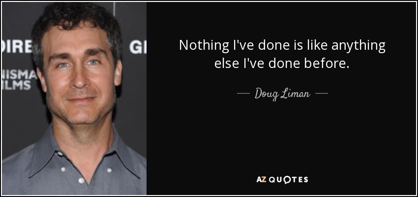 Nothing I've done is like anything else I've done before. - Doug Liman