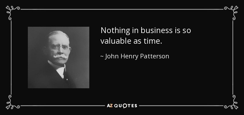 Nothing in business is so valuable as time. - John Henry Patterson