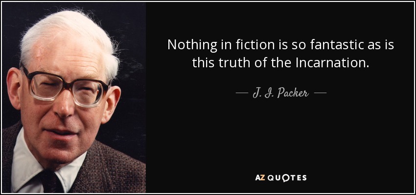 Nothing in fiction is so fantastic as is this truth of the Incarnation. - J. I. Packer