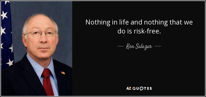 Nothing in life and nothing that we do is risk-free. - Ken Salazar